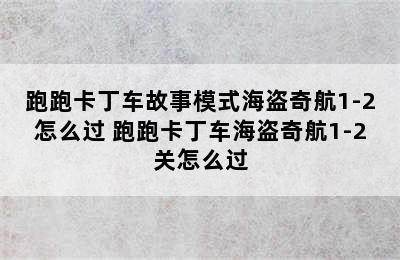 跑跑卡丁车故事模式海盗奇航1-2怎么过 跑跑卡丁车海盗奇航1-2关怎么过